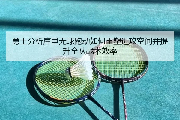 勇士分析库里无球跑动如何重塑进攻空间并提升全队战术效率